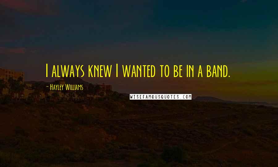 Hayley Williams Quotes: I always knew I wanted to be in a band.