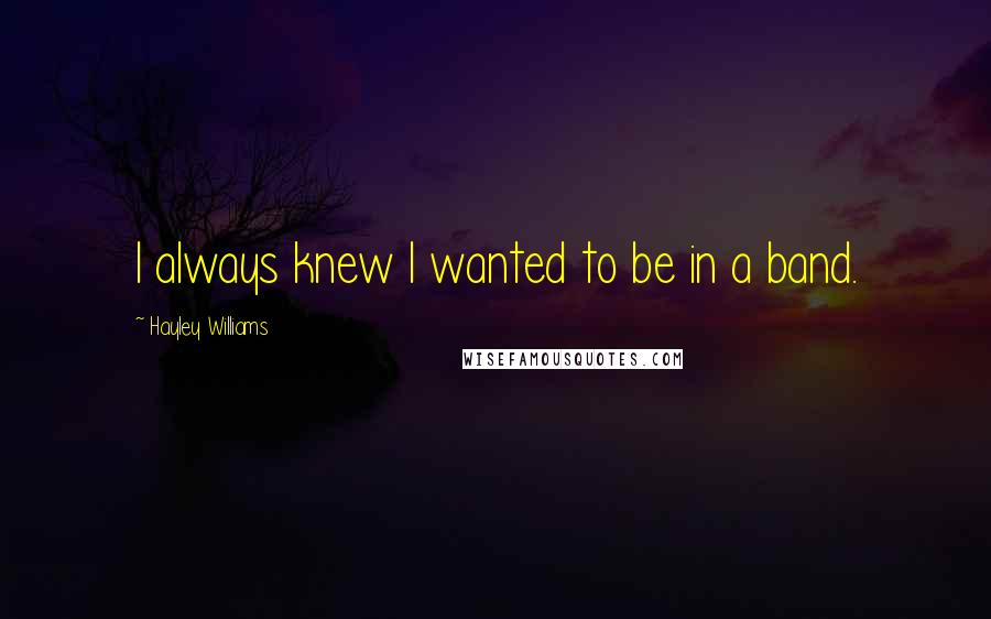 Hayley Williams Quotes: I always knew I wanted to be in a band.