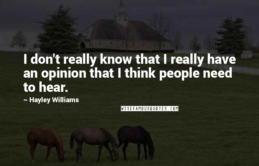Hayley Williams Quotes: I don't really know that I really have an opinion that I think people need to hear.