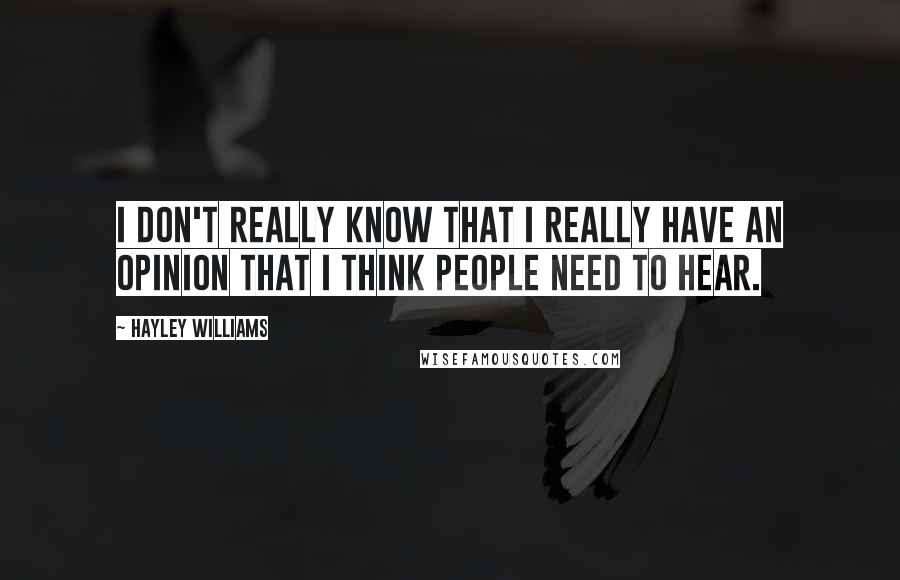 Hayley Williams Quotes: I don't really know that I really have an opinion that I think people need to hear.