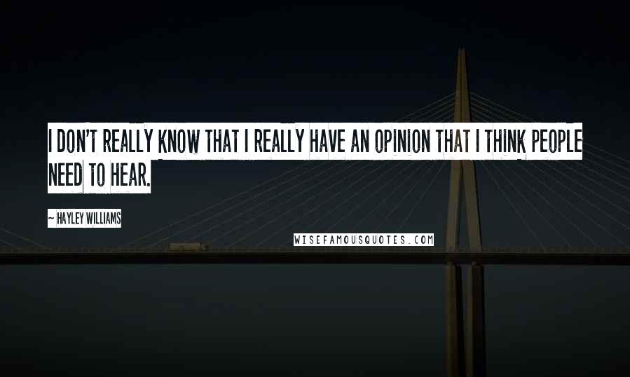 Hayley Williams Quotes: I don't really know that I really have an opinion that I think people need to hear.