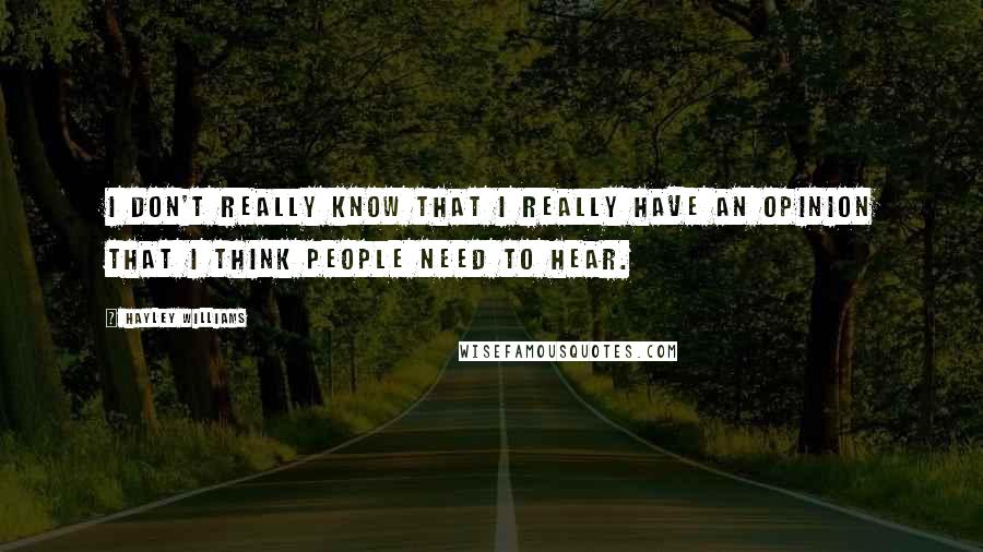 Hayley Williams Quotes: I don't really know that I really have an opinion that I think people need to hear.