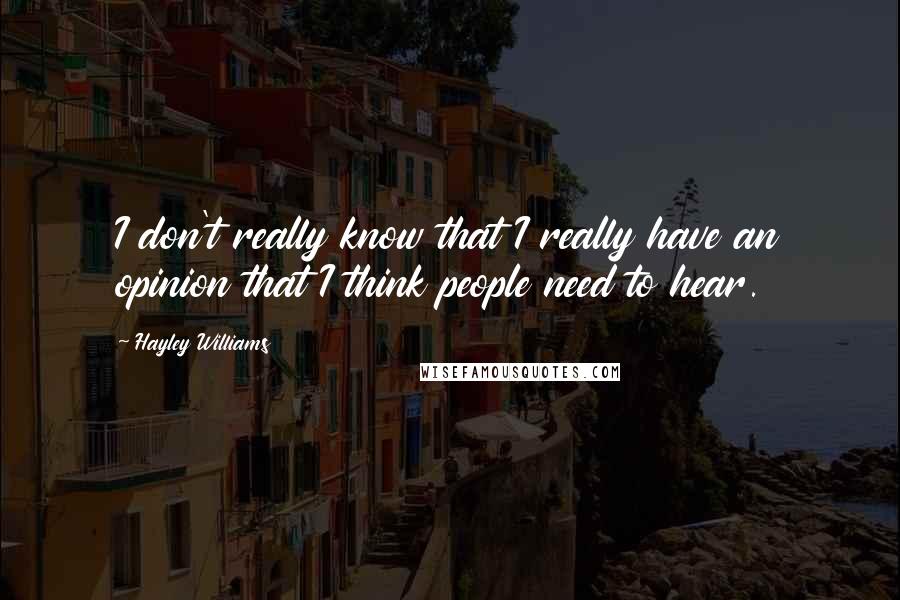 Hayley Williams Quotes: I don't really know that I really have an opinion that I think people need to hear.