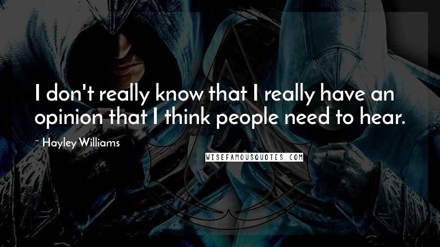 Hayley Williams Quotes: I don't really know that I really have an opinion that I think people need to hear.