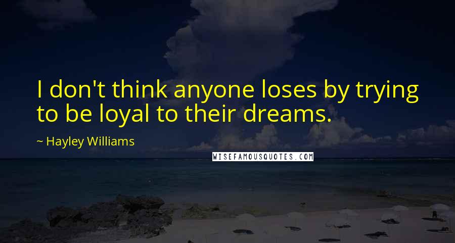 Hayley Williams Quotes: I don't think anyone loses by trying to be loyal to their dreams.