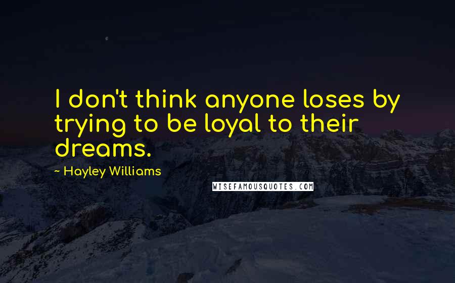 Hayley Williams Quotes: I don't think anyone loses by trying to be loyal to their dreams.