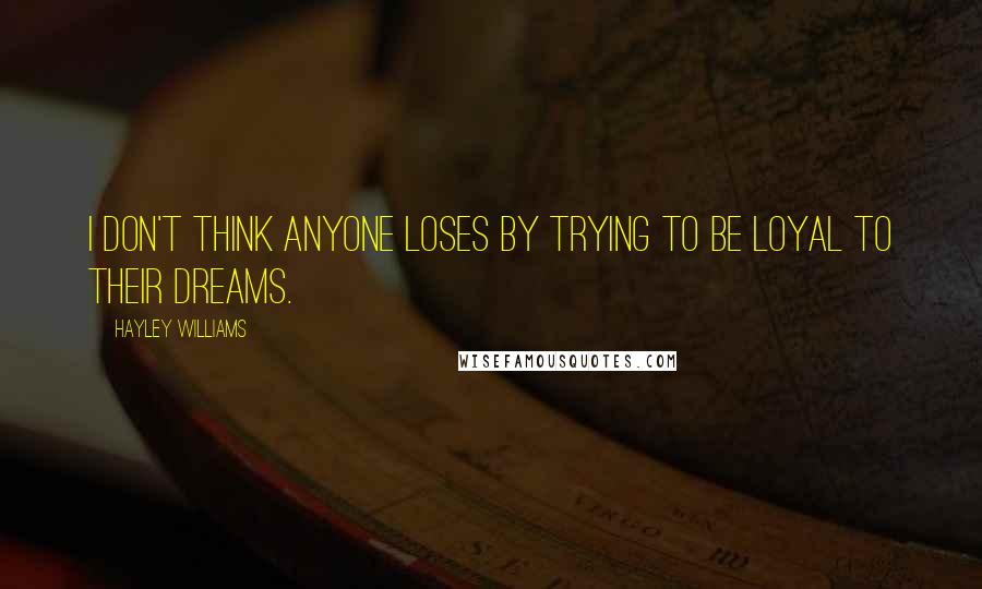 Hayley Williams Quotes: I don't think anyone loses by trying to be loyal to their dreams.