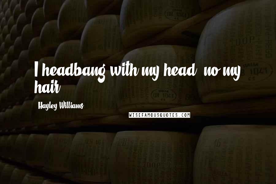 Hayley Williams Quotes: I headbang with my head, no my hair