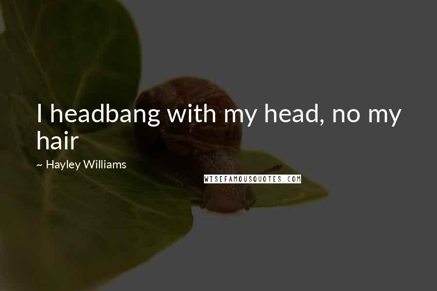 Hayley Williams Quotes: I headbang with my head, no my hair