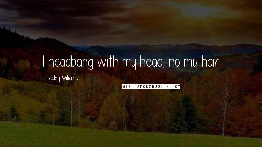Hayley Williams Quotes: I headbang with my head, no my hair