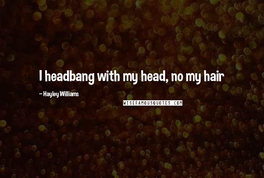 Hayley Williams Quotes: I headbang with my head, no my hair