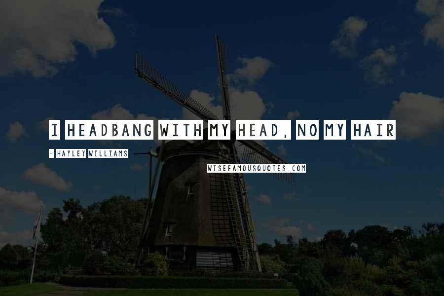Hayley Williams Quotes: I headbang with my head, no my hair