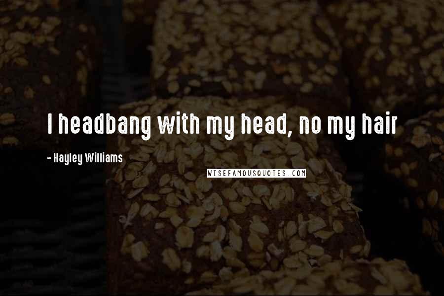 Hayley Williams Quotes: I headbang with my head, no my hair
