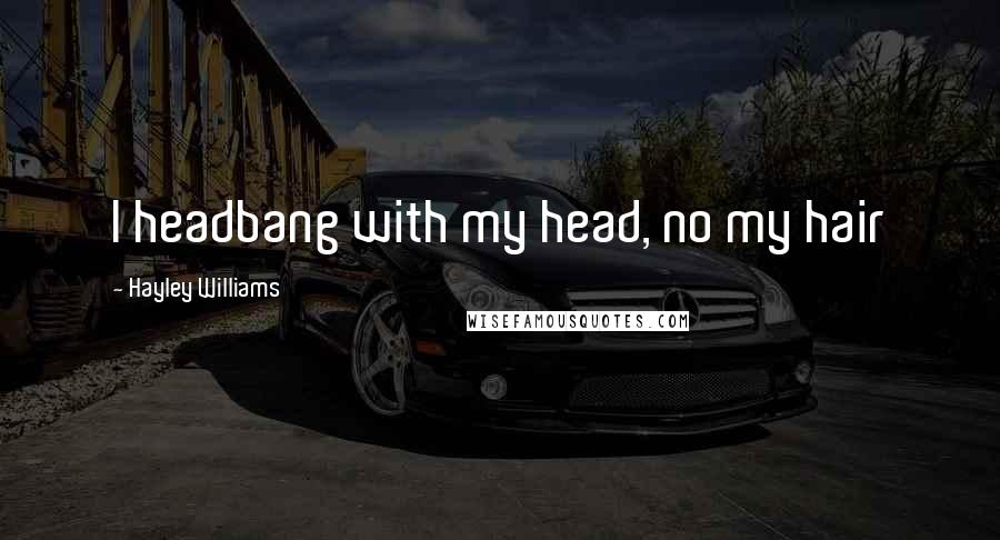 Hayley Williams Quotes: I headbang with my head, no my hair