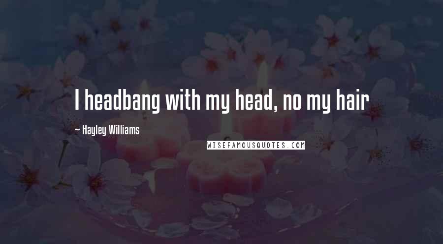 Hayley Williams Quotes: I headbang with my head, no my hair