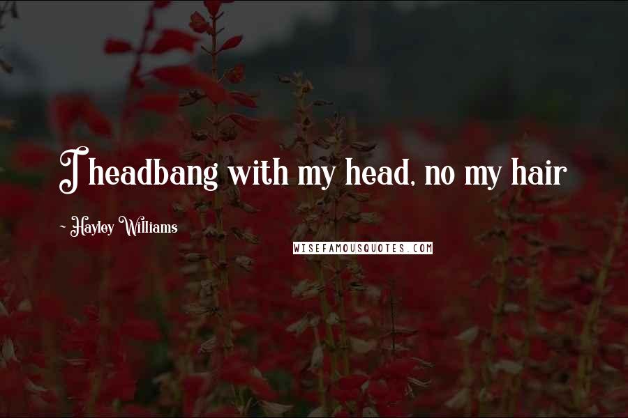 Hayley Williams Quotes: I headbang with my head, no my hair