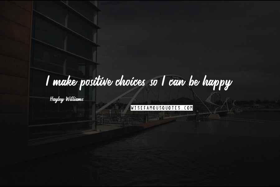 Hayley Williams Quotes: I make positive choices so I can be happy.