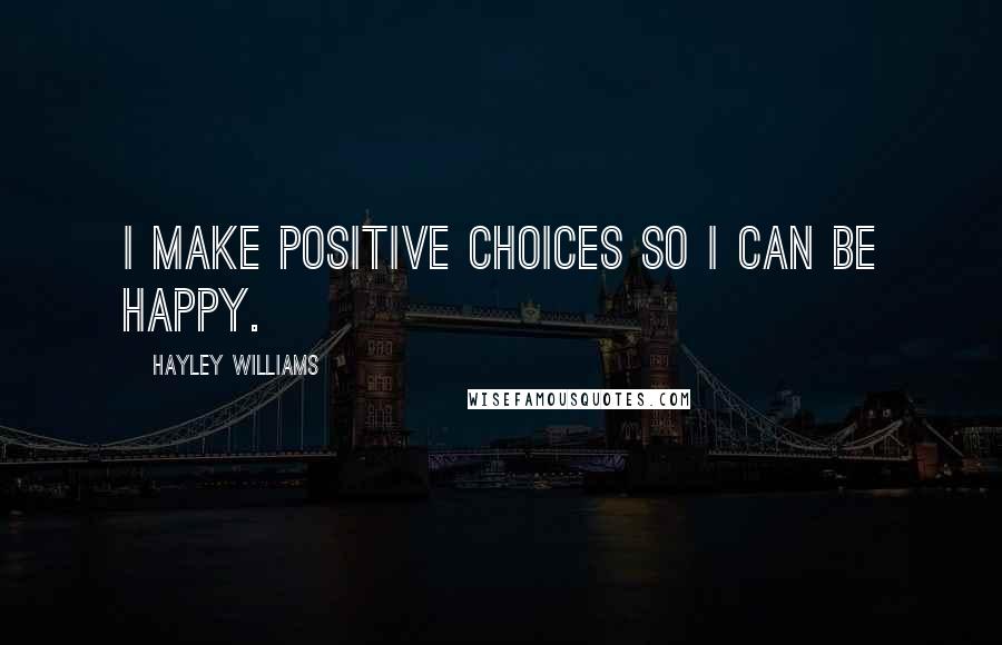 Hayley Williams Quotes: I make positive choices so I can be happy.