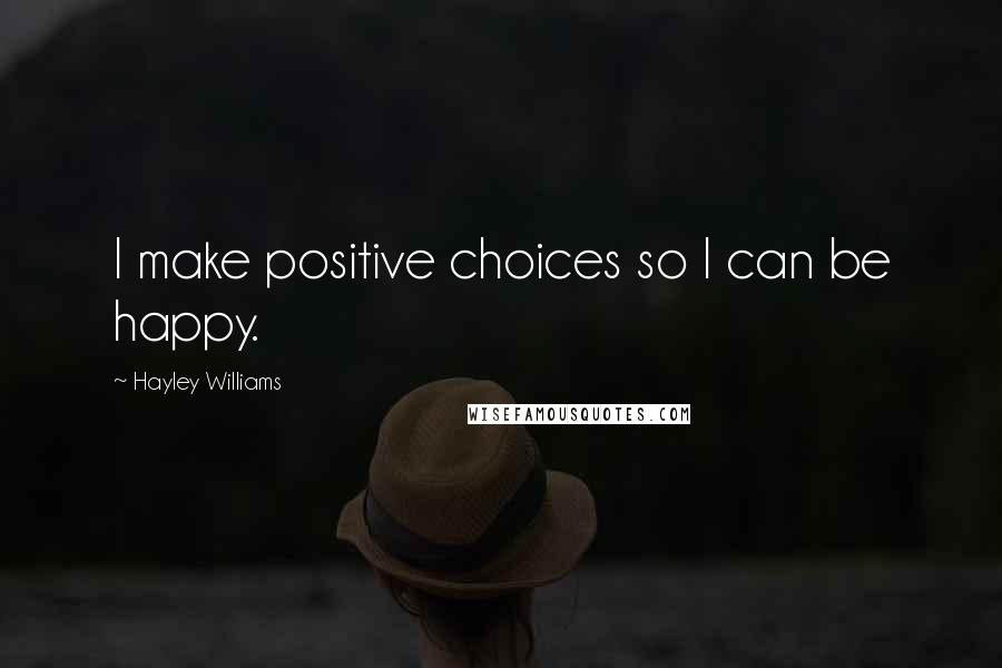 Hayley Williams Quotes: I make positive choices so I can be happy.