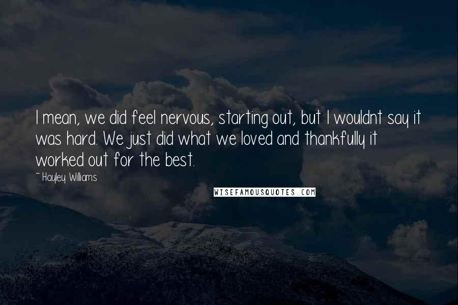 Hayley Williams Quotes: I mean, we did feel nervous, starting out, but I wouldnt say it was hard. We just did what we loved and thankfully it worked out for the best.