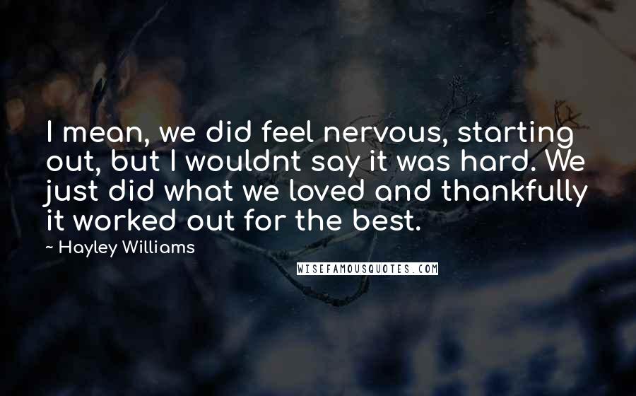 Hayley Williams Quotes: I mean, we did feel nervous, starting out, but I wouldnt say it was hard. We just did what we loved and thankfully it worked out for the best.