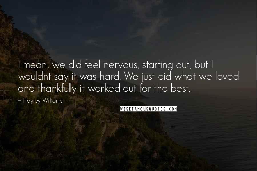 Hayley Williams Quotes: I mean, we did feel nervous, starting out, but I wouldnt say it was hard. We just did what we loved and thankfully it worked out for the best.