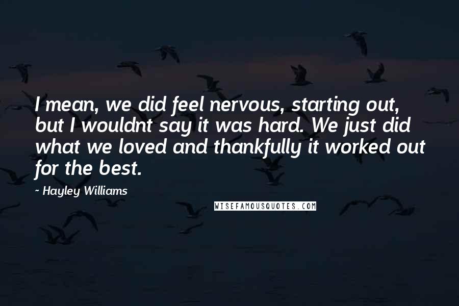 Hayley Williams Quotes: I mean, we did feel nervous, starting out, but I wouldnt say it was hard. We just did what we loved and thankfully it worked out for the best.