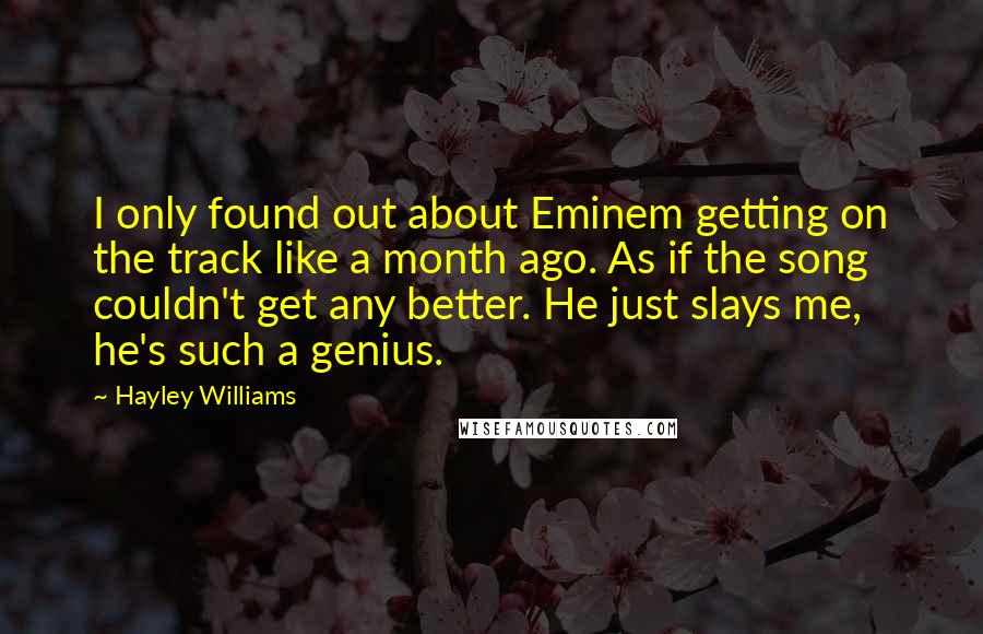 Hayley Williams Quotes: I only found out about Eminem getting on the track like a month ago. As if the song couldn't get any better. He just slays me, he's such a genius.