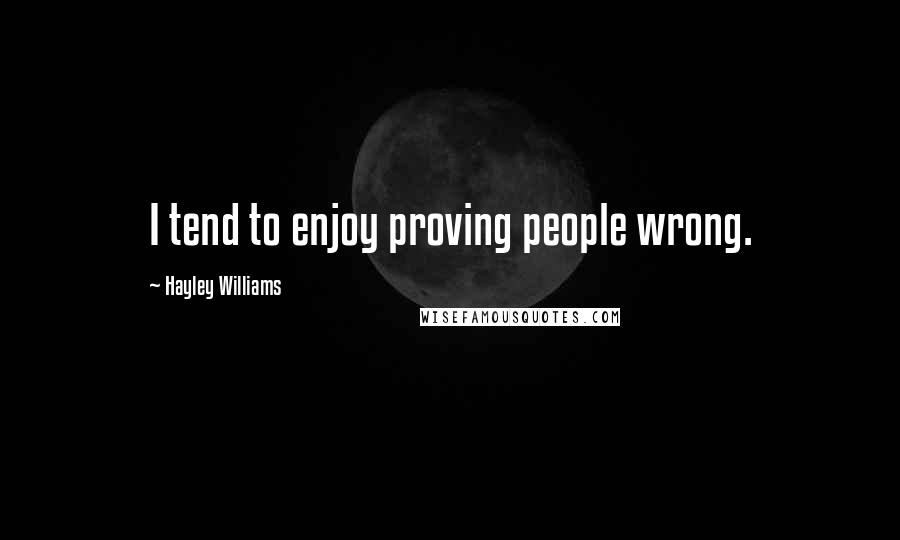 Hayley Williams Quotes: I tend to enjoy proving people wrong.