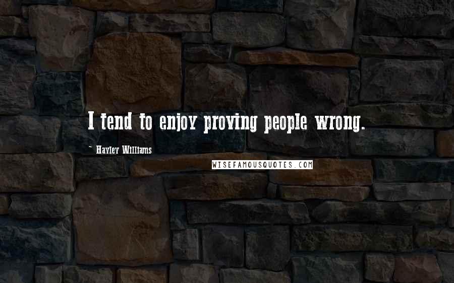 Hayley Williams Quotes: I tend to enjoy proving people wrong.