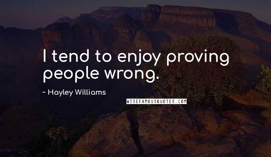 Hayley Williams Quotes: I tend to enjoy proving people wrong.