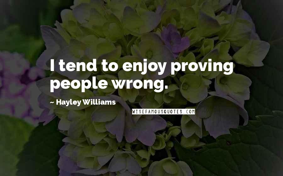 Hayley Williams Quotes: I tend to enjoy proving people wrong.