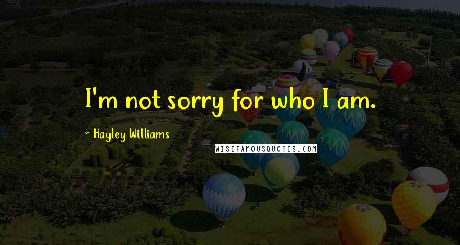 Hayley Williams Quotes: I'm not sorry for who I am.