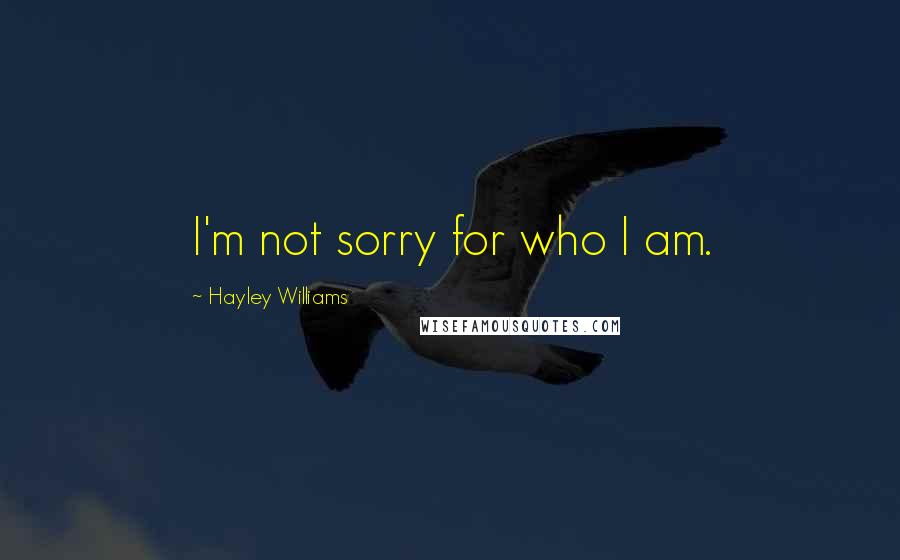 Hayley Williams Quotes: I'm not sorry for who I am.