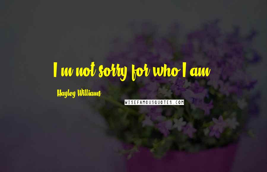 Hayley Williams Quotes: I'm not sorry for who I am.