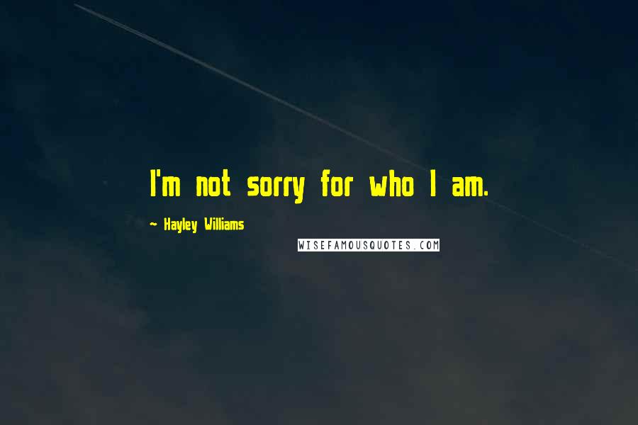 Hayley Williams Quotes: I'm not sorry for who I am.