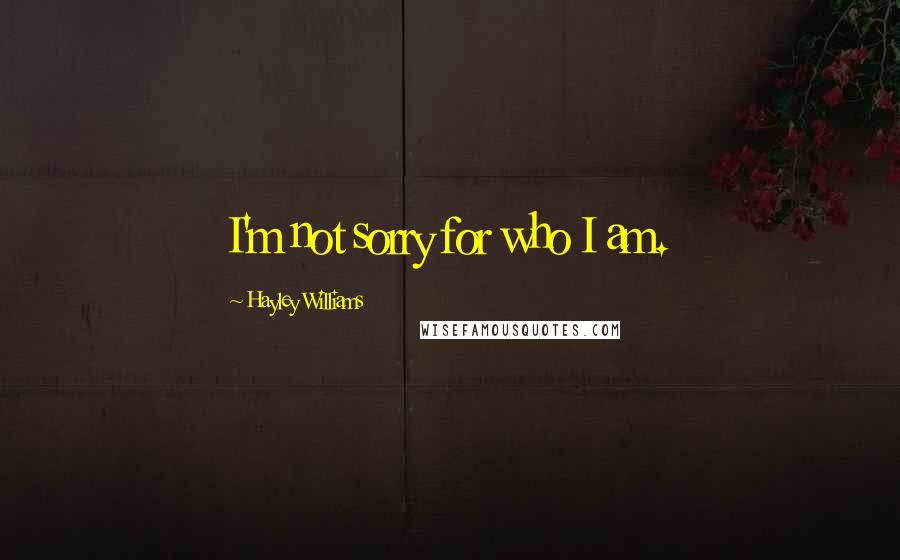 Hayley Williams Quotes: I'm not sorry for who I am.