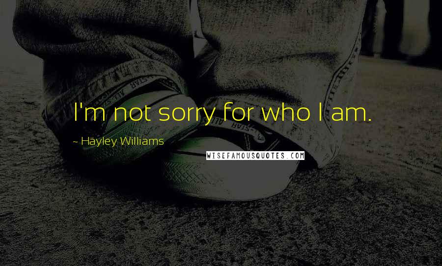 Hayley Williams Quotes: I'm not sorry for who I am.