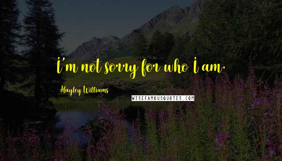 Hayley Williams Quotes: I'm not sorry for who I am.