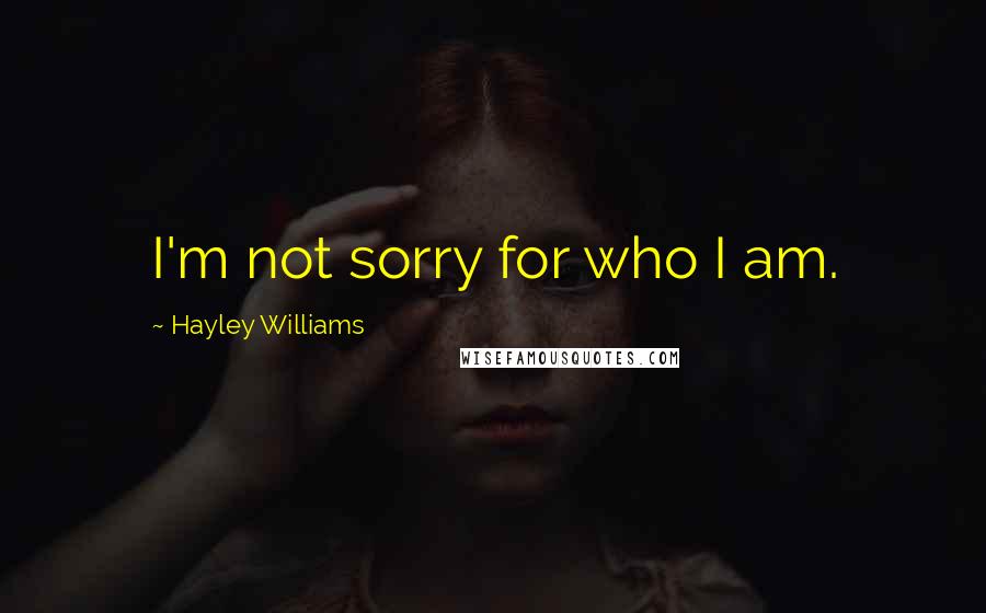 Hayley Williams Quotes: I'm not sorry for who I am.