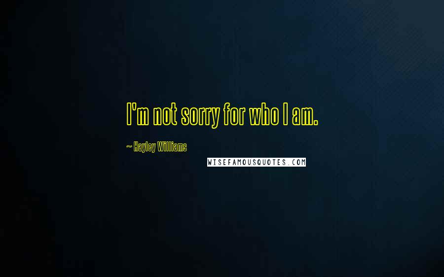 Hayley Williams Quotes: I'm not sorry for who I am.