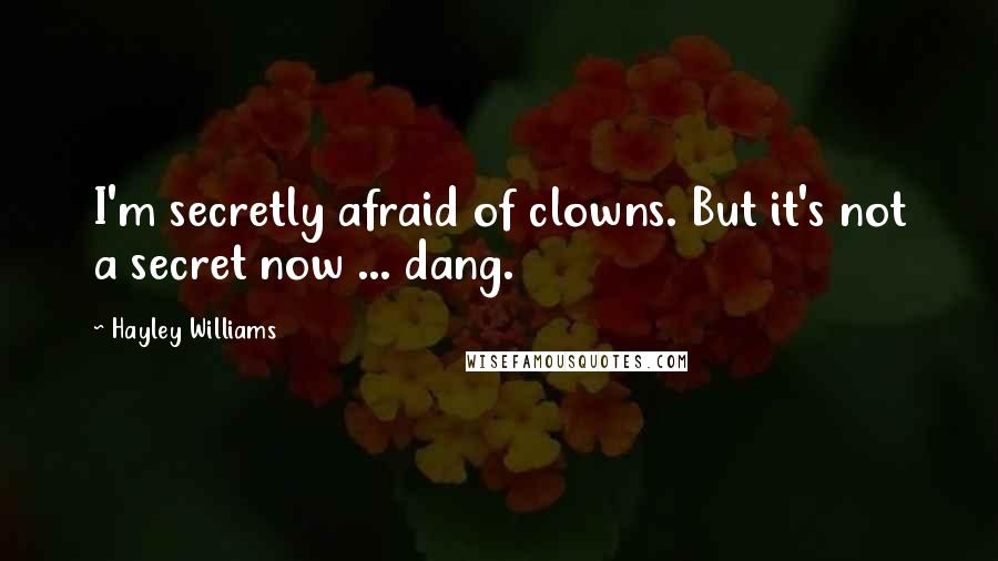 Hayley Williams Quotes: I'm secretly afraid of clowns. But it's not a secret now ... dang.