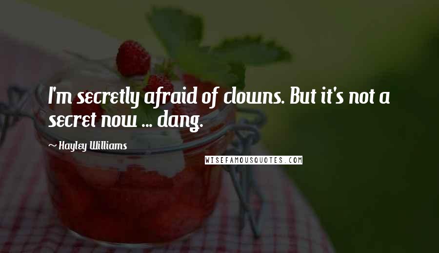 Hayley Williams Quotes: I'm secretly afraid of clowns. But it's not a secret now ... dang.