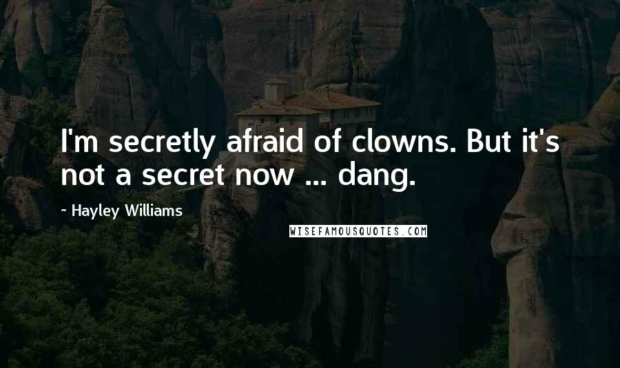 Hayley Williams Quotes: I'm secretly afraid of clowns. But it's not a secret now ... dang.