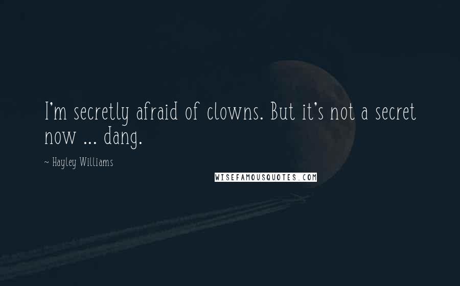 Hayley Williams Quotes: I'm secretly afraid of clowns. But it's not a secret now ... dang.