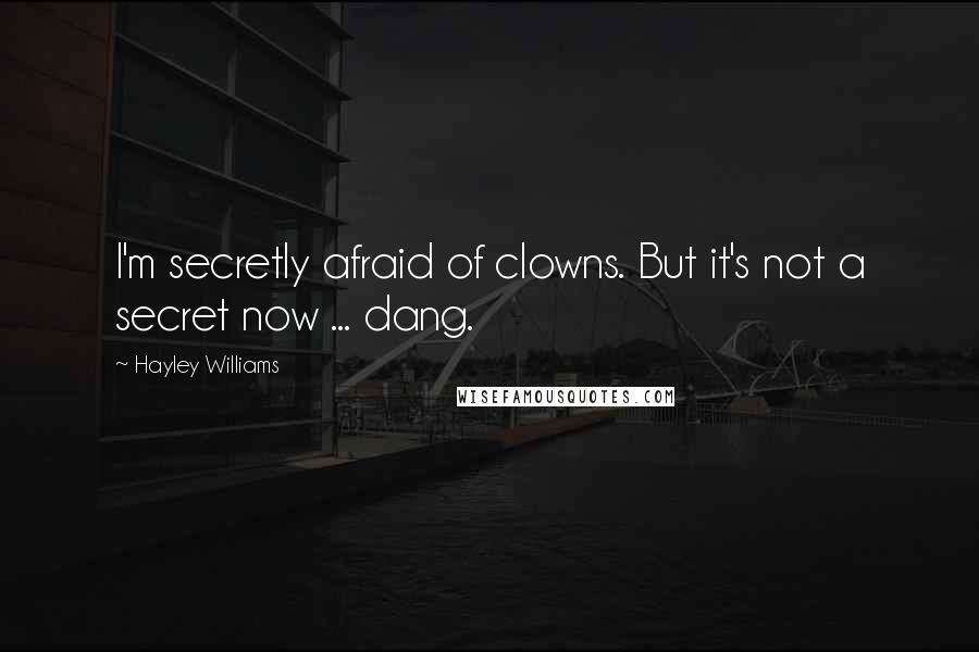 Hayley Williams Quotes: I'm secretly afraid of clowns. But it's not a secret now ... dang.