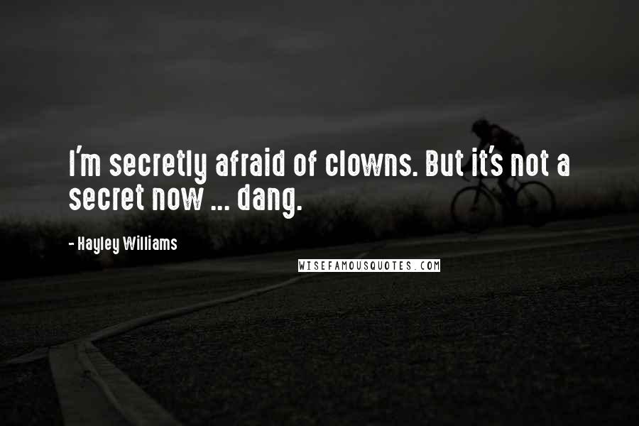 Hayley Williams Quotes: I'm secretly afraid of clowns. But it's not a secret now ... dang.