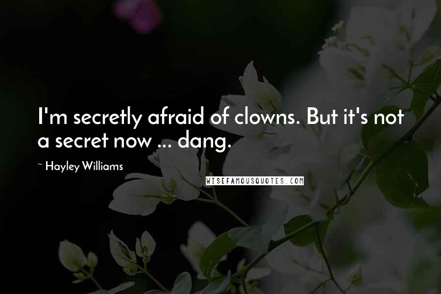 Hayley Williams Quotes: I'm secretly afraid of clowns. But it's not a secret now ... dang.