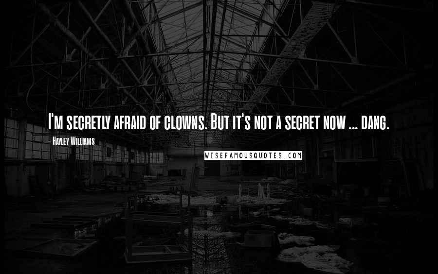 Hayley Williams Quotes: I'm secretly afraid of clowns. But it's not a secret now ... dang.
