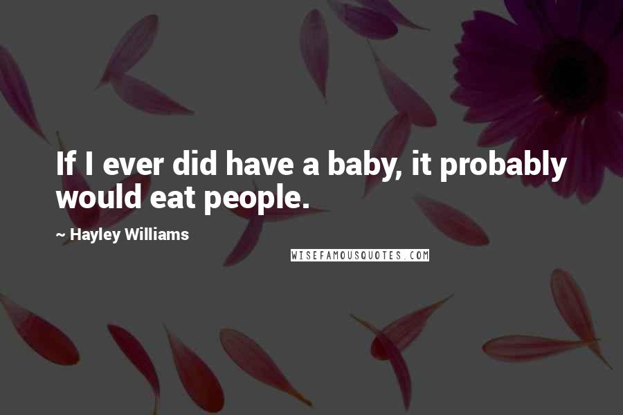 Hayley Williams Quotes: If I ever did have a baby, it probably would eat people.